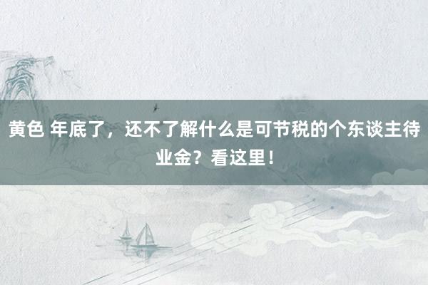 黄色 年底了，还不了解什么是可节税的个东谈主待业金？看这里！