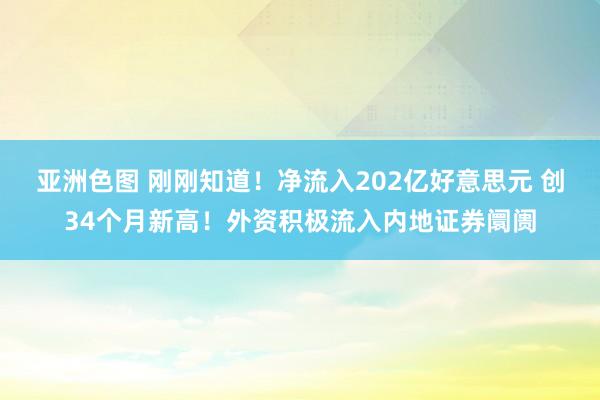 亚洲色图 刚刚知道！净流入202亿好意思元 创34个月新高！外资积极流入内地证券阛阓
